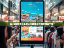 2024香港资料免费大全最新版在哪里可以下载?