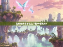 如何在安卓手机上下载49图案库？