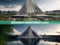 金龙资料版2024最新款与旧款有什么区别？