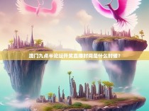 澳门九点半论坛开奖直播时间是什么时候？