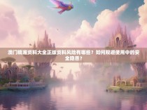 澳门精准资料大全正版资料风险有哪些？如何规避使用中的安全隐患？