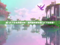 澳门六下彩走势图分析？如何理性看待澳门六下彩数据？