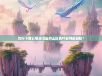 如何下载安装港澳宝典正版资料官网最新版？