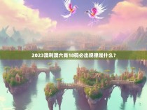 2023澳利澳六肖18码必出规律是什么？