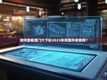 如何查看澳门六下彩2023年完整开奖视频？