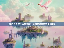 澳门今天开什么码资料？如何查询最新开奖结果？