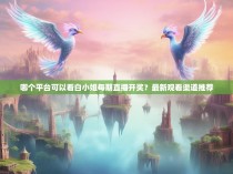 哪个平台可以看白小姐每期直播开奖？最新观看渠道推荐