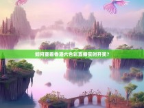 如何查看香港六合彩直播实时开奖？