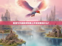 新澳今天最新资料晚上开奖结果是什么？