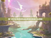 澳门天天彩免费资料自动更新时间是什么时候?