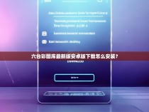 六台彩图库最新版安卓版下载怎么安装？