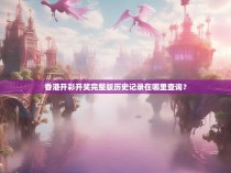 香港开彩开奖完整版历史记录在哪里查询？