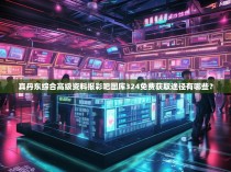 真丹东综合高级资料报彩吧图库324免费获取途径有哪些？