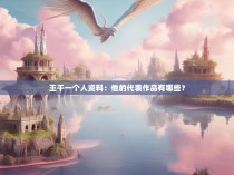 王千一个人资料：他的代表作品有哪些？