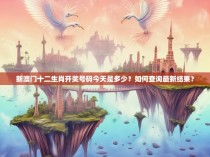 新澳门十二生肖开奖号码今天是多少？如何查询最新结果？