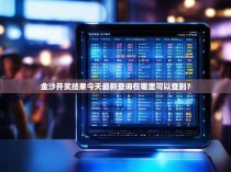 金沙开奖结果今天最新查询在哪里可以查到？
