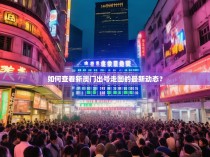 如何查看新澳门出号走图的最新动态？