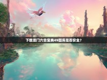 下载澳门六合宝典49图库是否安全？
