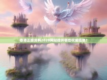 香港正版资料2020网站提供哪些权威信息？