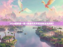 2024管家婆一肖一码澳今天开奖结果是真的吗?
