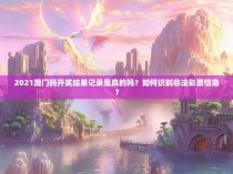 2021澳门码开奖结果记录是真的吗？如何识别非法彩票信息？
