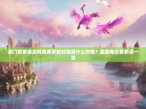 澳门管家婆资料免费更新时间是什么时候？最新每日更新点一览