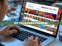 如何下载六盒宝典图库中的高清彩图？