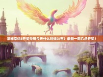 澳洲幸运5开奖号码今天什么时候公布？最新一期几点开奖？