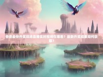 香港最快开奖现场直播实时视频在哪看？最新开奖结果如何获取？