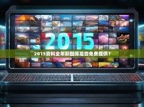 2015资料全年彩图库是否免费提供?