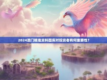 2024澳门精准资料图库对投资者有何重要性？