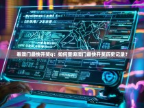 看澳门最快开奖q:如何查询澳门最快开奖历史记录?