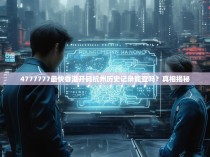 4777777最快香港开码杭州历史记录能查吗？真相揭秘