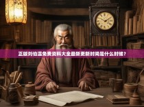 正版刘伯温免费资料大全最新更新时间是什么时候？