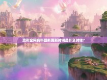 澳彩全网资料最新更新时间是什么时候？