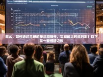 那么,如何通过合理的投注和抽号,实现最大的盈利呢?以下是一些经验之谈