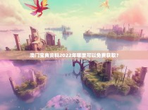 澳门宝典资料2022年哪里可以免费获取？