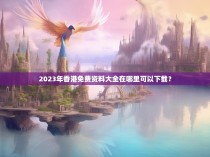 2023年香港免费资料大全在哪里可以下载？