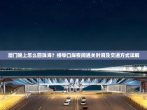 澳门晚上怎么回珠海？横琴口岸夜间通关时间及交通方式详解
