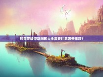 购买正版港彩图库大全需要注意哪些事项?