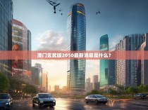 澳门玄武版2050最新消息是什么？