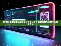 六香彩开奖结果记录查询今天怎么查？最新官网入口和手机查询方法