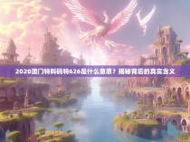 2020澳门特料码特626是什么意思？揭秘背后的真实含义