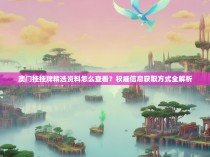 澳门挂挂牌精选资料怎么查看?权威信息获取方式全解析