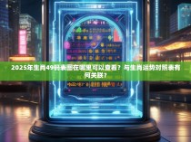 2025年生肖49码表图在哪里可以查看?与生肖运势对照表有何关联?