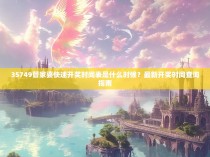 35749管家婆快速开奖时间表是什么时候？最新开奖时间查询指南