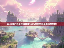 2023澳门三肖三码精准100%的历史记录真的存在吗？