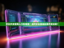 开彩开奖官网入口在哪里?如何安全查询彩票开奖结果?