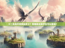 十二生肖开奖网站多少？有哪些正规平台可以查询？