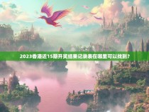 2023香港近15期开奖结果记录表在哪里可以找到?